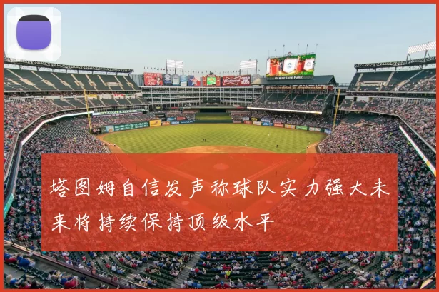 塔图姆自信发声称球队实力强大未来将持续保持顶级水平
