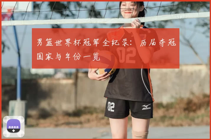 男篮世界杯冠军全纪录：历届夺冠国家与年份一览