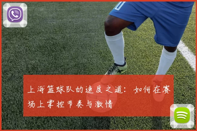 上海篮球队的速度之道：如何在赛场上掌控节奏与激情