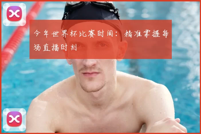 今年世界杯比赛时间：精准掌握每场直播时刻