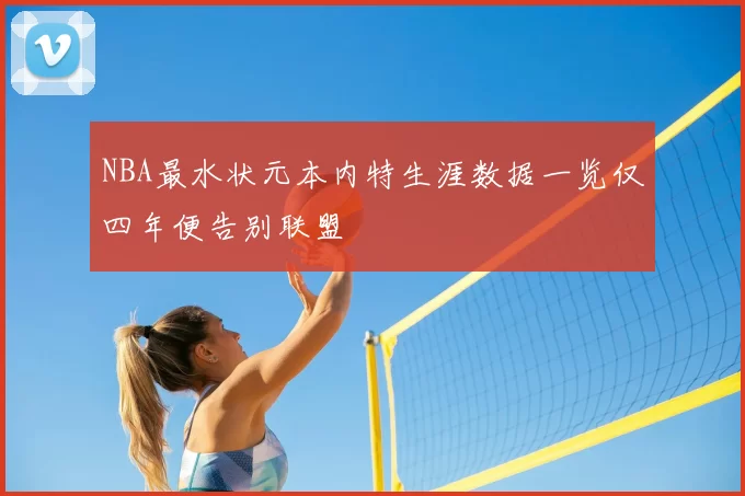 NBA最水状元本内特生涯数据一览仅四年便告别联盟