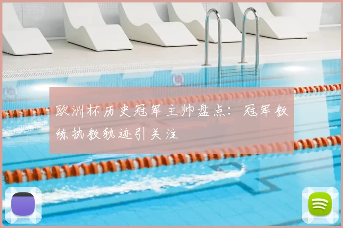 欧洲杯历史冠军主帅盘点：冠军教练执教轨迹引关注