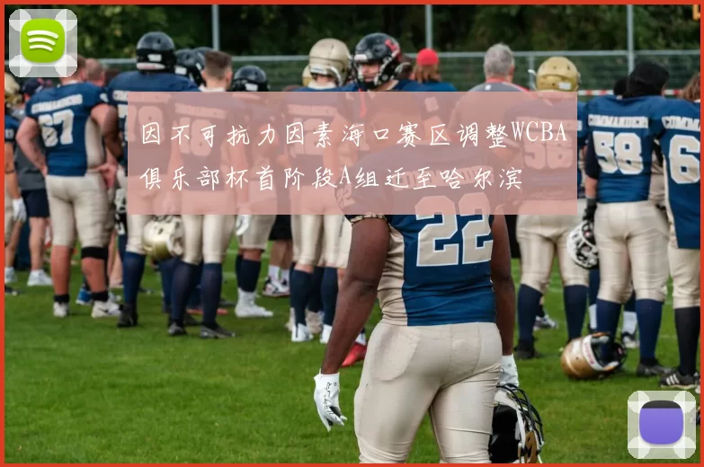 因不可抗力因素海口赛区调整WCBA俱乐部杯首阶段A组迁至哈尔滨