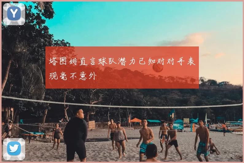 塔图姆直言球队潜力已知对对手表现毫不意外