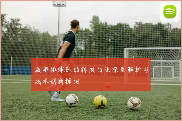 成都排球队的转换打法深度解析与战术创新探讨