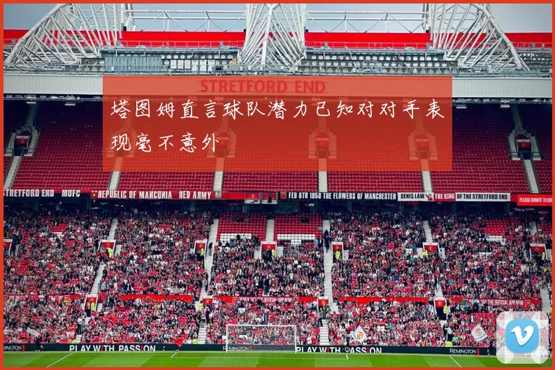 塔图姆直言球队潜力已知对对手表现毫不意外