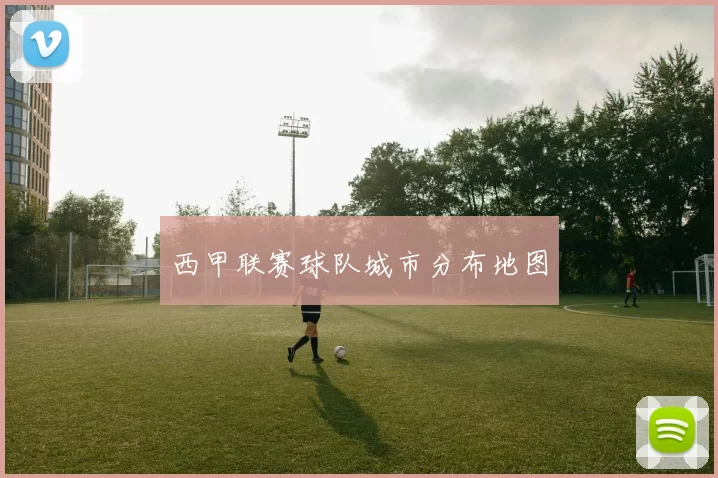 西甲联赛球队城市分布地图