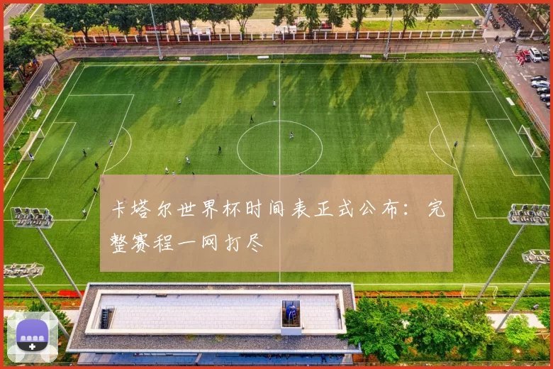 卡塔尔世界杯时间表正式公布：完整赛程一网打尽