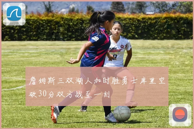詹姆斯三双湖人加时胜勇士库里空砍30分双方战至一刻
