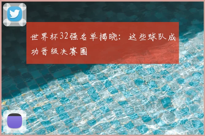 世界杯32强名单揭晓：这些球队成功晋级决赛圈