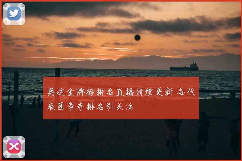 奥运金牌榜排名直播持续更新 各代表团争夺排名引关注