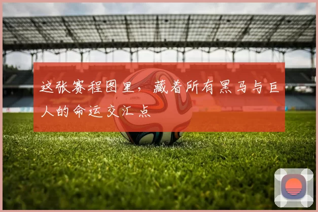 这张赛程图里，藏着所有黑马与巨人的命运交汇点