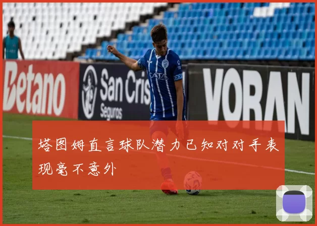 塔图姆直言球队潜力已知对对手表现毫不意外