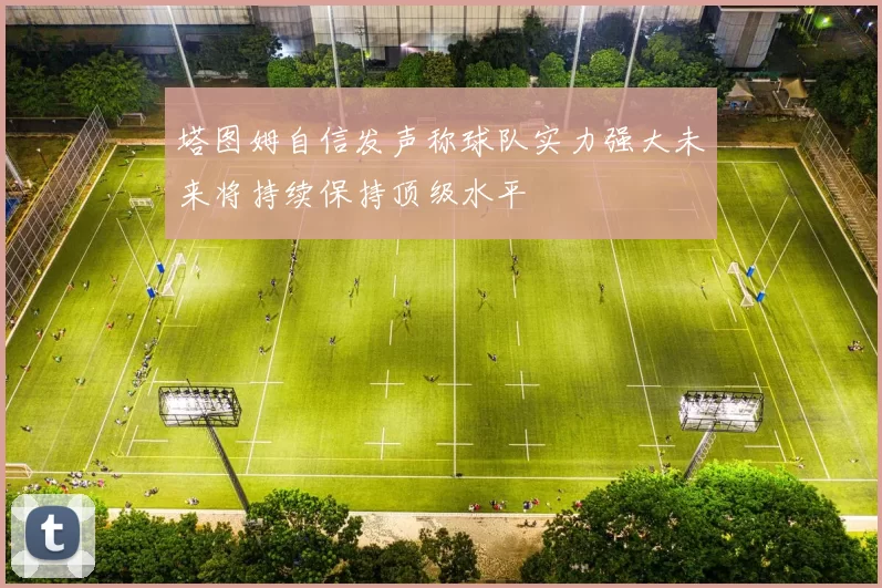 塔图姆自信发声称球队实力强大未来将持续保持顶级水平