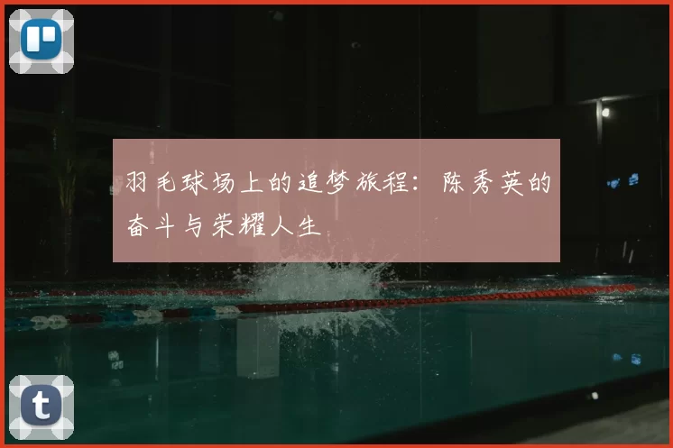 羽毛球场上的追梦旅程：陈秀英的奋斗与荣耀人生