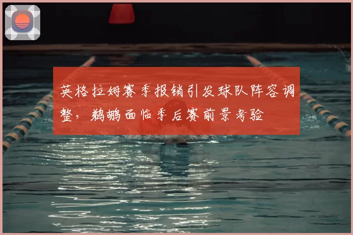 英格拉姆赛季报销引发球队阵容调整，鹈鹕面临季后赛前景考验