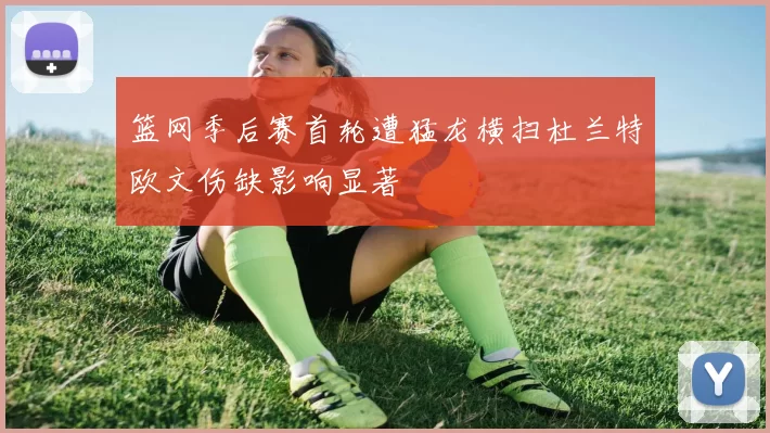 篮网季后赛首轮遭猛龙横扫杜兰特欧文伤缺影响显著