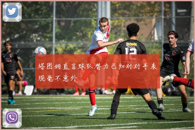 塔图姆直言球队潜力已知对对手表现毫不意外