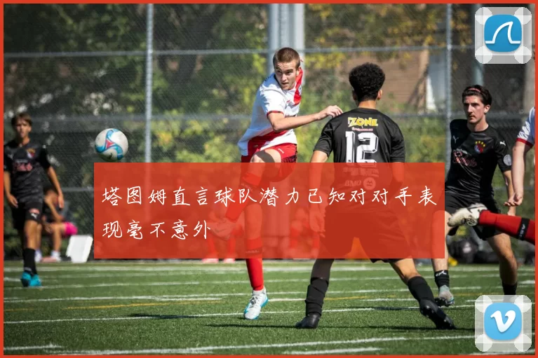 塔图姆直言球队潜力已知对对手表现毫不意外