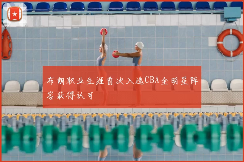 布朗职业生涯首次入选CBA全明星阵容获得认可