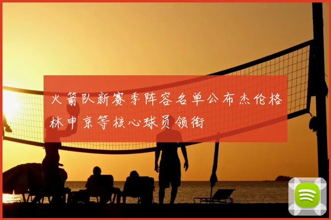 火箭队新赛季阵容名单公布杰伦格林申京等核心球员领衔