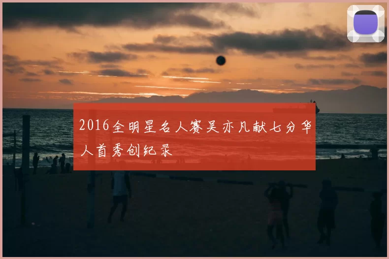 2016全明星名人赛吴亦凡献七分华人首秀创纪录