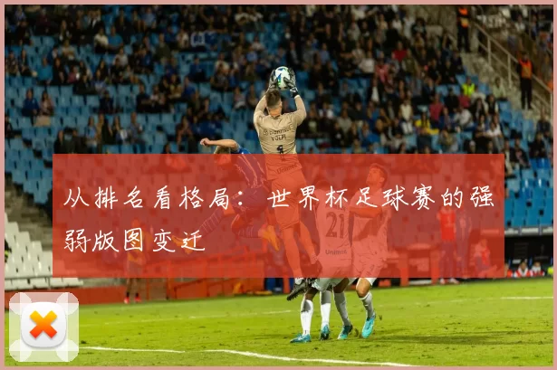 从排名看格局：世界杯足球赛的强弱版图变迁