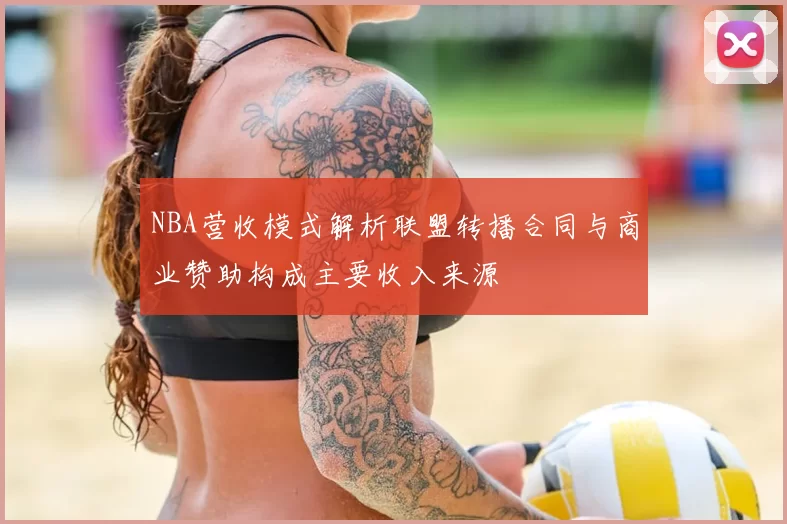 NBA营收模式解析联盟转播合同与商业赞助构成主要收入来源
