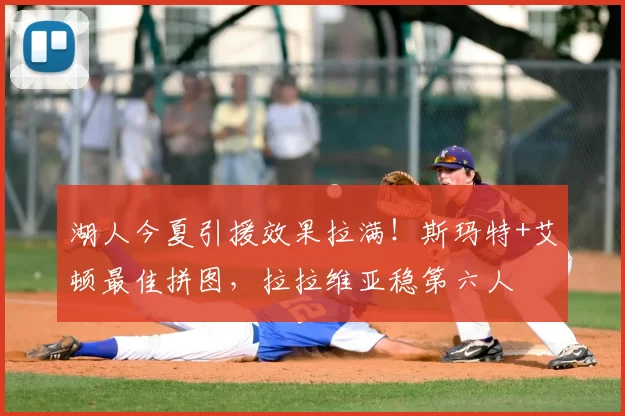 湖人今夏引援效果拉满！斯玛特+艾顿最佳拼图，拉拉维亚稳第六人