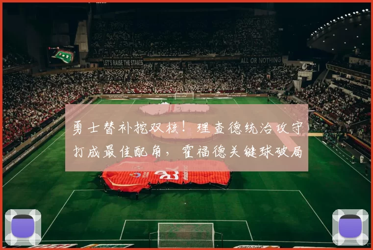 勇士替补挖双核!理查德统治攻守打成最佳配角,霍福德关键球破局