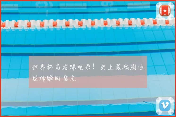 世界杯乌龙球绝杀！史上最戏剧性逆转瞬间盘点