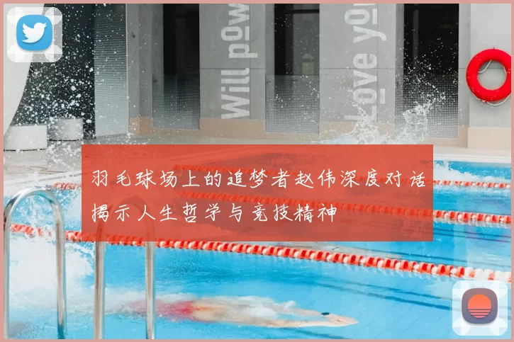 羽毛球场上的追梦者赵伟深度对话揭示人生哲学与竞技精神