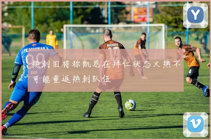 热刺旧将称凯恩在拜仁状态火热不可能重返热刺队伍