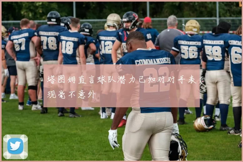 塔图姆直言球队潜力已知对对手表现毫不意外
