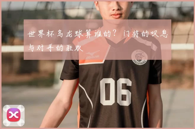 世界杯乌龙球算谁的？门将的叹息与对手的狂欢