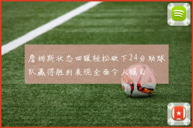 詹姆斯状态回暖轻松砍下24分助球队赢得胜利表现全面令人瞩目