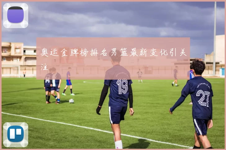 奥运金牌榜排名男篮最新变化引关注
