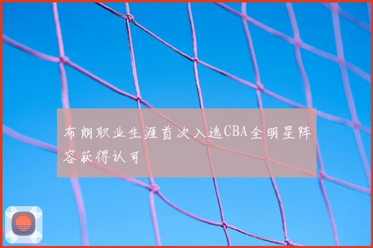 布朗职业生涯首次入选CBA全明星阵容获得认可