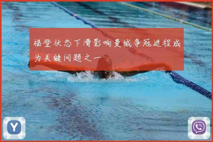 福登状态下滑影响曼城争冠进程成为关键问题之一