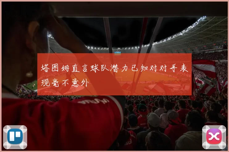 塔图姆直言球队潜力已知对对手表现毫不意外