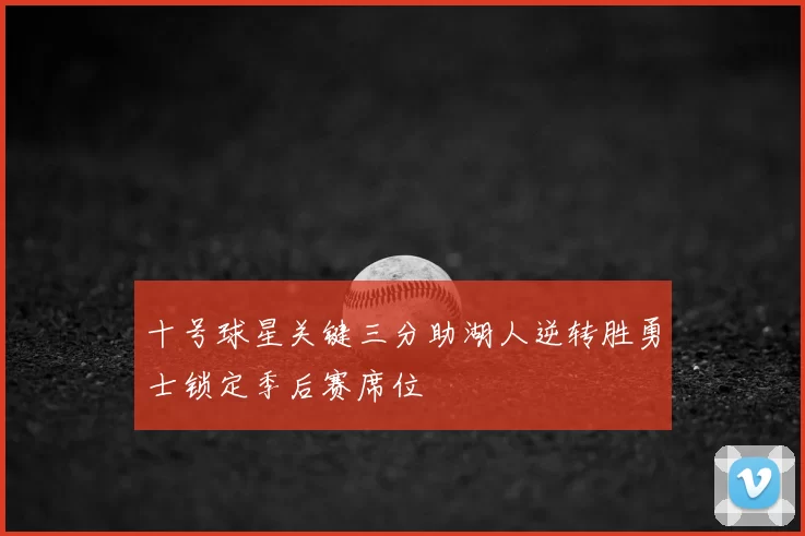十号球星关键三分助湖人逆转胜勇士锁定季后赛席位