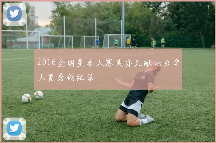 2016全明星名人赛吴亦凡献七分华人首秀创纪录