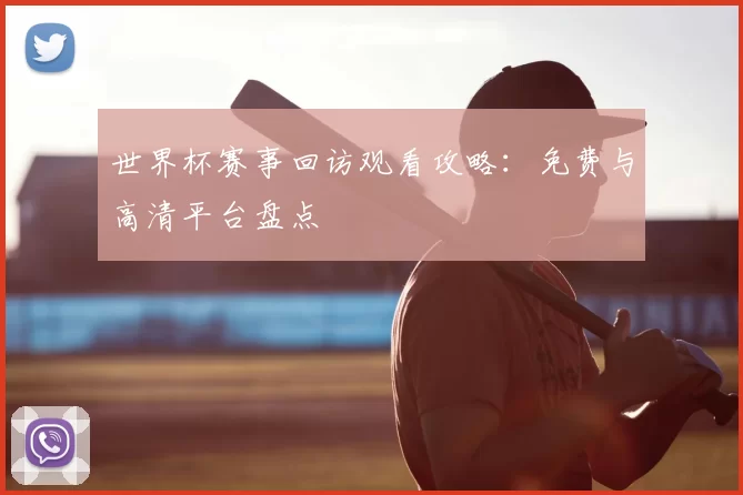 世界杯赛事回访观看攻略:免费与高清平台盘点