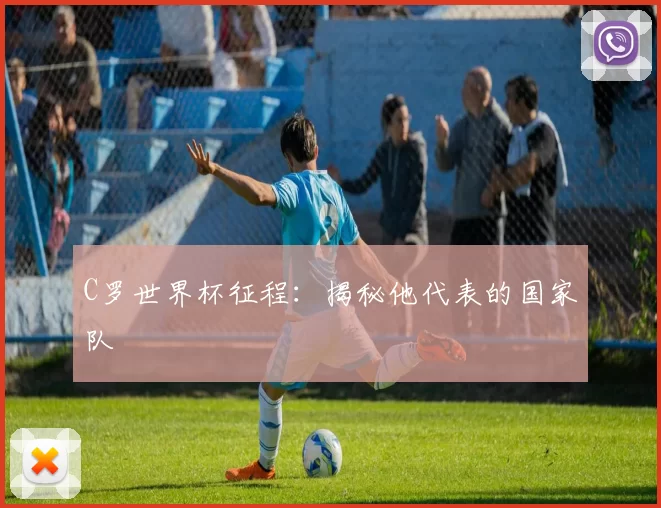 C罗世界杯征程：揭秘他代表的国家队