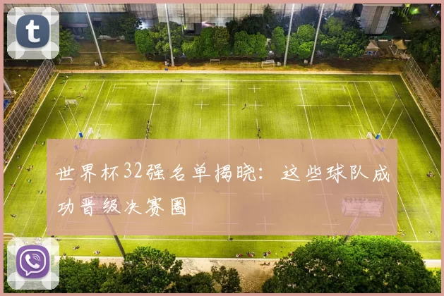 世界杯32强名单揭晓：这些球队成功晋级决赛圈