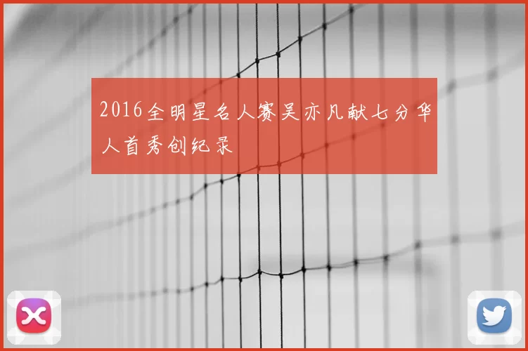 2016全明星名人赛吴亦凡献七分华人首秀创纪录