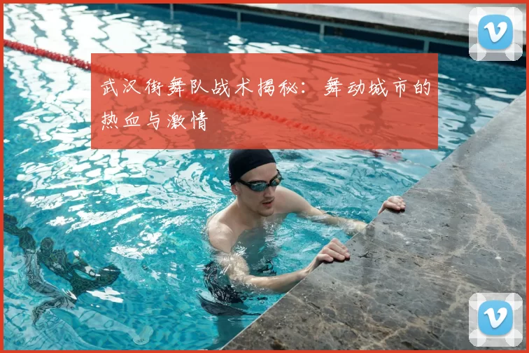 武汉街舞队战术揭秘：舞动城市的热血与激情