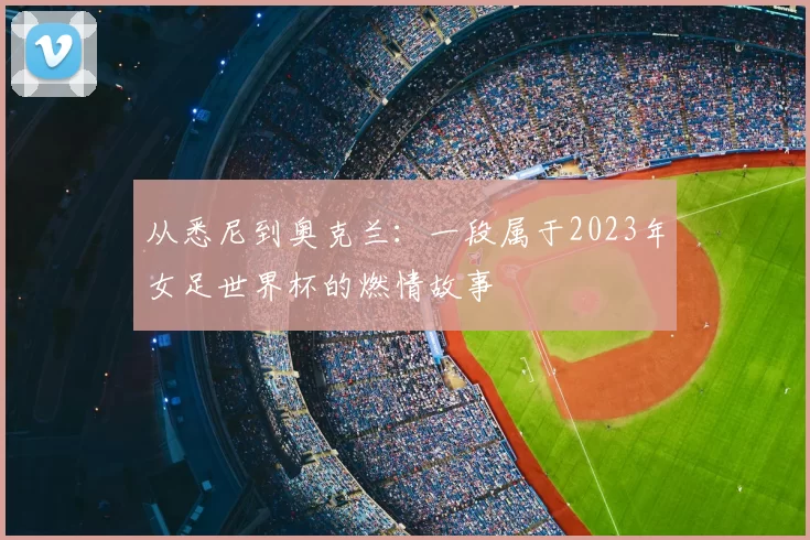 从悉尼到奥克兰：一段属于2023年女足世界杯的燃情故事
