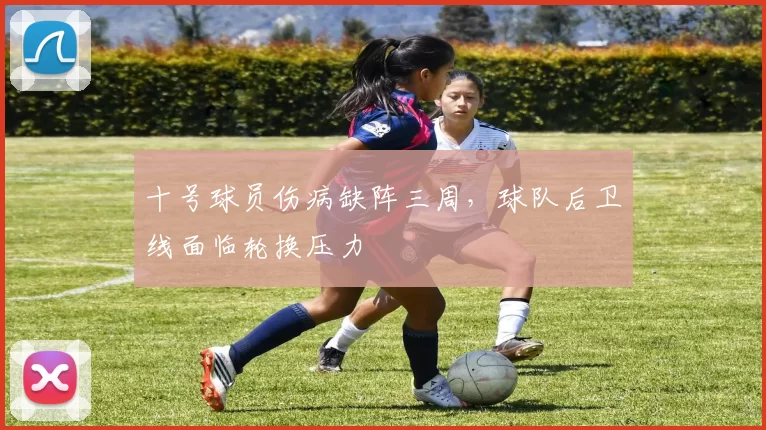 十号球员伤病缺阵三周，球队后卫线面临轮换压力