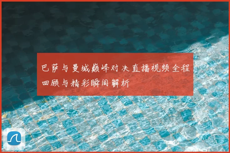 巴萨与曼城巅峰对决直播视频全程回顾与精彩瞬间解析